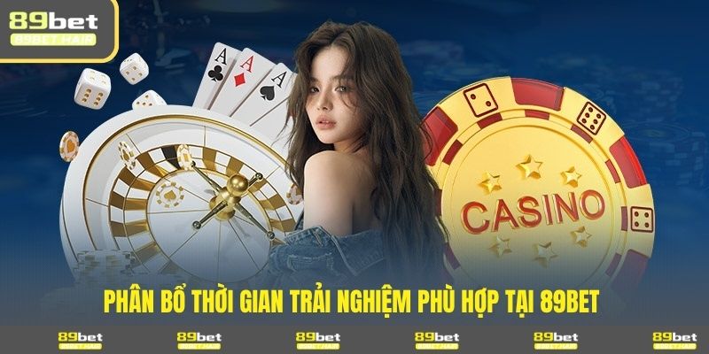 Phân bổ thời gian trải nghiệm phù hợp tại 89BET 
