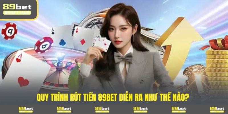 Quy trình rút tiền 89BET diễn ra như thế nào?