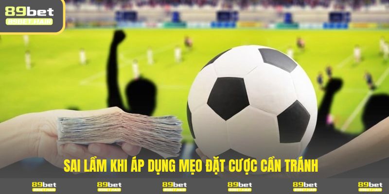 Sai lầm cần lưu ý để thực hiện mẹo đúng, đảm bảo thắng lớn