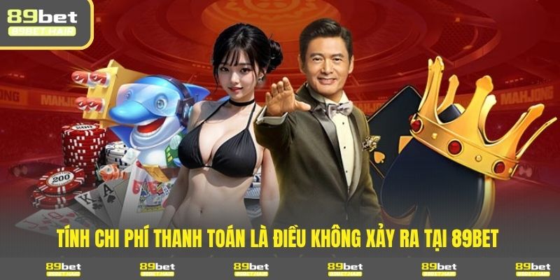 Tính chi phí thanh toán là điều không xảy ra tại 89BET 